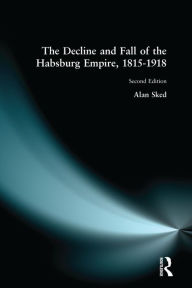 Title: The Decline and Fall of the Habsburg Empire, 1815-1918, Author: Alan Sked