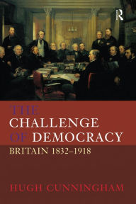 Title: The Challenge of Democracy: Britain 1832-1918, Author: Hugh Cunningham