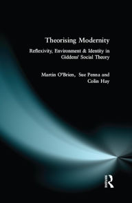 Title: Theorising Modernity: Reflexivity, Environment & Identity in Giddens' Social Theory, Author: Martin O'Brien