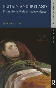 Title: Britain and Ireland: From Home Rule to Independence, Author: Jeremy Smith