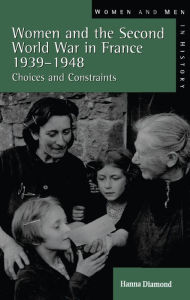 Title: Women and the Second World War in France, 1939-1948: Choices and Constraints, Author: Hanna  Diamond