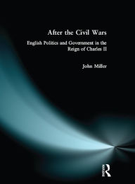 Title: After the Civil Wars: English Politics and Government in the Reign of Charles II, Author: John Miller