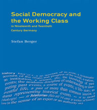 Title: Social Democracy and the Working Class: in Nineteenth- and Twentieth-Century Germany, Author: Stefan Berger