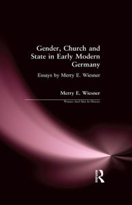 Title: Gender, Church and State in Early Modern Germany: Essays by Merry E. Wiesner, Author: Merry E. Wiesner