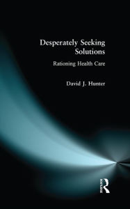 Title: Desperately Seeking Solutions: Rationing Health Care, Author: David J. Hunter