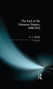 Title: The End of the Ottoman Empire, 1908-1923, Author: Alexander Lyon Macfie