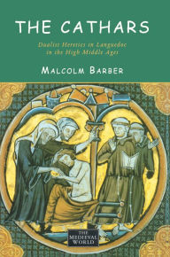 Title: The Cathars: Dualist Heretics in Languedoc in the High Middle Ages, Author: Malcolm Barber