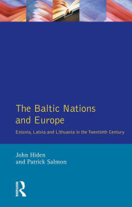Title: The Baltic Nations and Europe: Estonia, Latvia and Lithuania in the Twentieth Century, Author: John Hiden