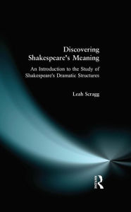 Title: Discovering Shakespeare's Meaning: An Introduction to the Study of Shakespeare's Dramatic Structures, Author: Leah Scragg