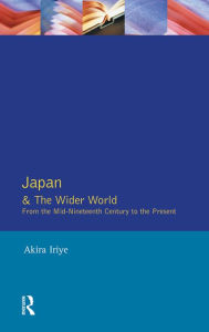 Title: Japan and the Wider World: From the Mid-Nineteenth Century to the Present, Author: Akira Iriye