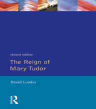 Title: The Reign of Mary Tudor: Politics, Government and Religion in England 1553-58, Author: D.M.  Loades