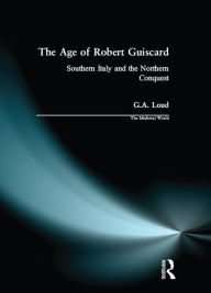 Title: The Age of Robert Guiscard: Southern Italy and the Northern Conquest, Author: Graham Loud