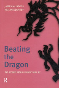 Title: Beating the Dragon: The Recovery from Dependent Drug Use, Author: James McIntosh