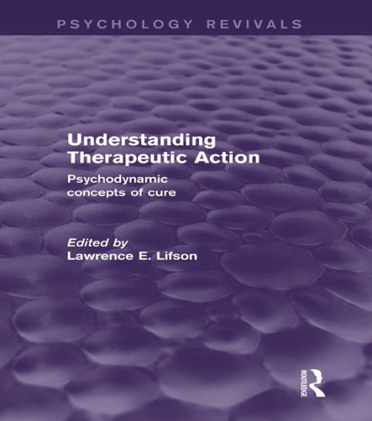 Understanding Therapeutic Action (Psychology Revivals): Psychodynamic Concepts of Cure