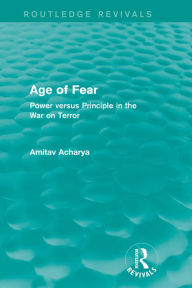 Title: Age of Fear (Routledge Revivals): Power Versus Principle in the War on Terror, Author: Amitav Acharya