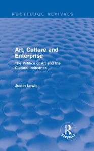 Title: Art, Culture and Enterprise (Routledge Revivals): The Politics of Art and the Cultural Industries, Author: Justin Lewis