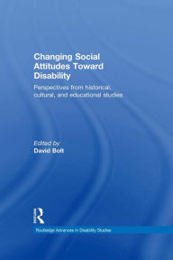 Title: Changing Social Attitudes Toward Disability: Perspectives from historical, cultural, and educational studies, Author: David Bolt