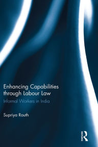 Title: Enhancing Capabilities through Labour Law: Informal Workers in India, Author: Supriya Routh