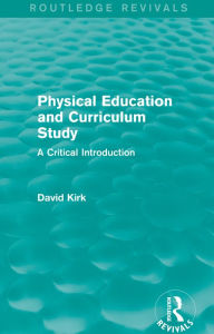 Title: Physical Education and Curriculum Study (Routledge Revivals): A Critical Introduction, Author: David Kirk