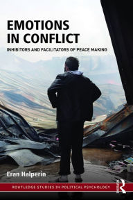 Title: Emotions in Conflict: Inhibitors and Facilitators of Peace Making, Author: Eran Halperin