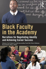 Title: Black Faculty in the Academy: Narratives for Negotiating Identity and Achieving Career Success, Author: Fred A. Bonner II