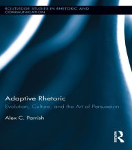 Title: Adaptive Rhetoric: Evolution, Culture, and the Art of Persuasion, Author: Alex C. Parrish