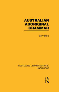 Title: Australian Aboriginal Grammar (RLE Linguistics F: World Linguistics), Author: Barry Blake