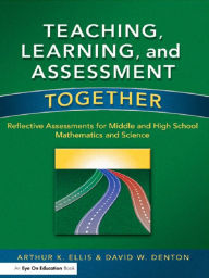 Title: Teaching, Learning, and Assessment Together: Reflective Assessments for Middle and High School Mathematics and Science, Author: Arthur K. Ellis