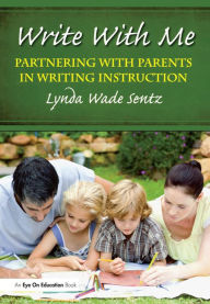 Title: Write With Me: Partnering With Parents in Writing Instruction, Author: Lynda Sentz