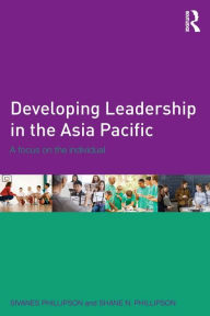 Title: Developing Leadership in the Asia Pacific: A focus on the individual, Author: Sivanes Phillipson