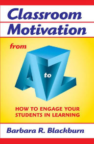 Title: Classroom Motivation from A to Z: How to Engage Your Students in Learning, Author: Barbara R. Blackburn