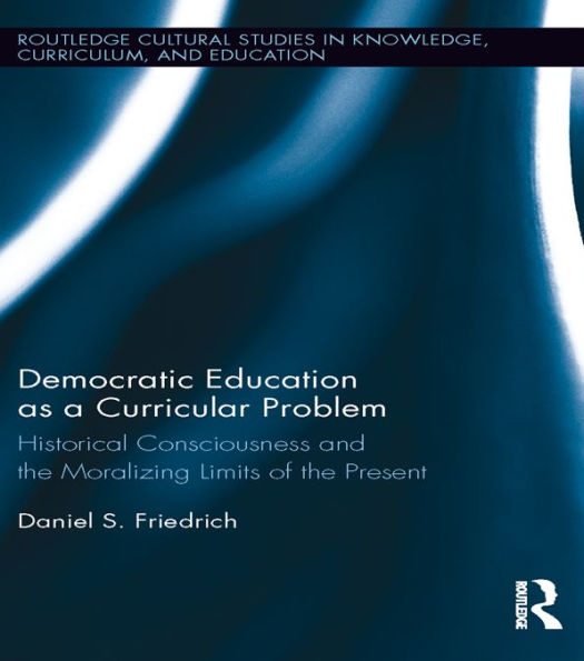 Democratic Education as a Curricular Problem: Historical Consciousness and the Moralizing Limits of the Present