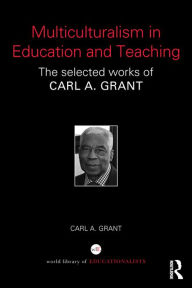 Title: Multiculturalism in Education and Teaching: The selected works of Carl A. Grant, Author: Carl A. Grant