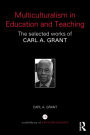 Multiculturalism in Education and Teaching: The selected works of Carl A. Grant