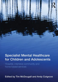 Title: Specialist Mental Healthcare for Children and Adolescents: Hospital, Intensive Community and Home Based Services, Author: Tim McDougall