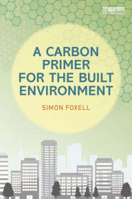 Title: A Carbon Primer for the Built Environment, Author: Simon Foxell