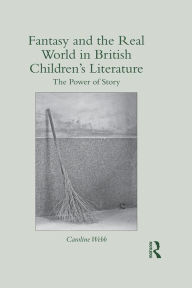 Title: Fantasy and the Real World in British Children's Literature: The Power of Story, Author: Caroline Webb