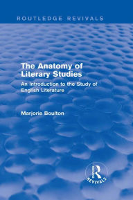 Title: The Anatomy of Literary Studies (Routledge Revivals): An Introduction to the Study of English Literature, Author: Marjorie Boulton