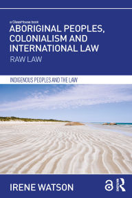 Title: Aboriginal Peoples, Colonialism and International Law: Raw Law, Author: Irene Watson