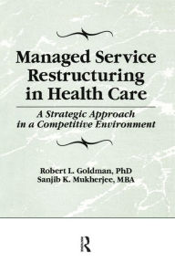 Title: Managed Service Restructuring in Health Care: A Strategic Approach in a Competitive Environment, Author: William Winston