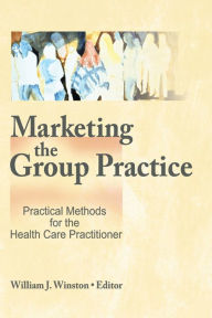 Title: Marketing the Group Practice: Practical Methods for the Health Care Practitioner, Author: William Winston