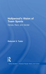 Title: Hollywood's Vision of Team Sports: Heroes, Race, and Gender, Author: Deborah V. Tudor