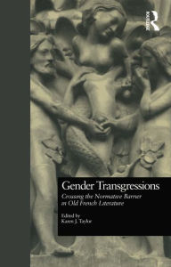 Title: Gender Transgressions: Crossing the Normative Barrier in Old French Literature, Author: Karen J. Taylor