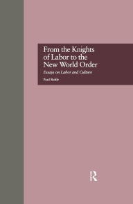 Title: From the Knights of Labor to the New World Order: Essays on Labor and Culture, Author: Paul Buhle
