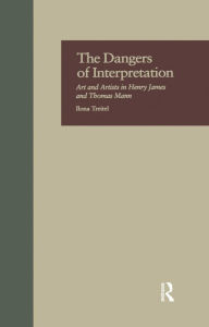 Title: The Dangers of Interpretation: Art and Artists in Henry James and Thomas Mann, Author: Ilona Treitel