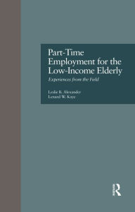 Title: Part-Time Employment for the Low-Income Elderly: Experiences from the Field, Author: Leslie B. Alexander