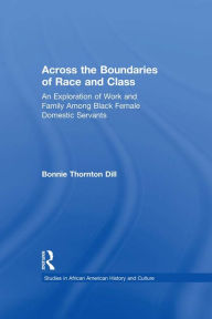 Title: Across the Boundaries of Race & Class: An Exploration of Work & Family among Black Female Domestic Servants, Author: Bonnie T. Dill