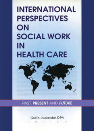 Title: International Perspectives on Social Work in Health Care: Past, Present, and Future, Author: Gail K Auslander