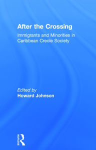 Title: After the Crossing: Immigrants and Minorities in Caribbean Creole Society, Author: Howard Johnson