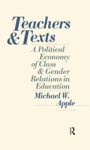 Title: Teachers and Texts: A Political Economy of Class and Gender Relations in Education, Author: Michael W. Apple